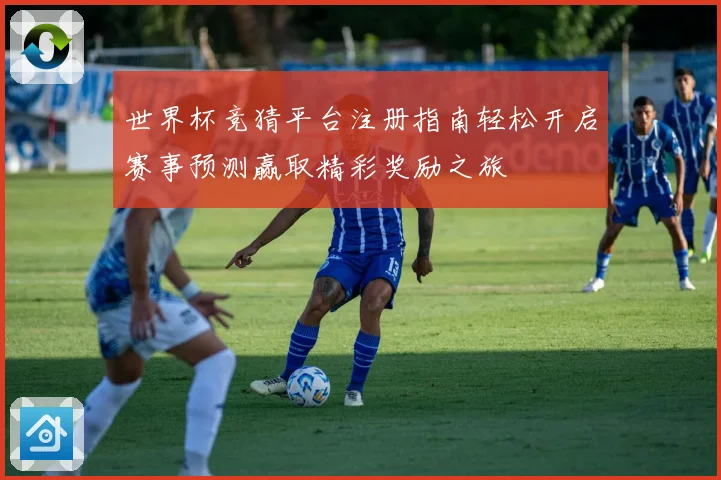 世界杯竞猜平台注册指南轻松开启赛事预测赢取精彩奖励之旅
