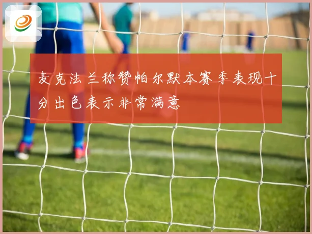 麦克法兰称赞帕尔默本赛季表现十分出色表示非常满意