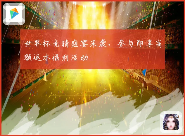 世界杯竞猜盛宴来袭，参与即享高额返水福利活动