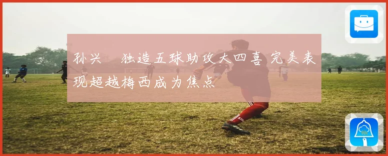 孙兴慜独造五球助攻大四喜 完美表现超越梅西成为焦点